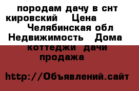 породам дачу в снт кировский  › Цена ­ 200 000 - Челябинская обл. Недвижимость » Дома, коттеджи, дачи продажа   